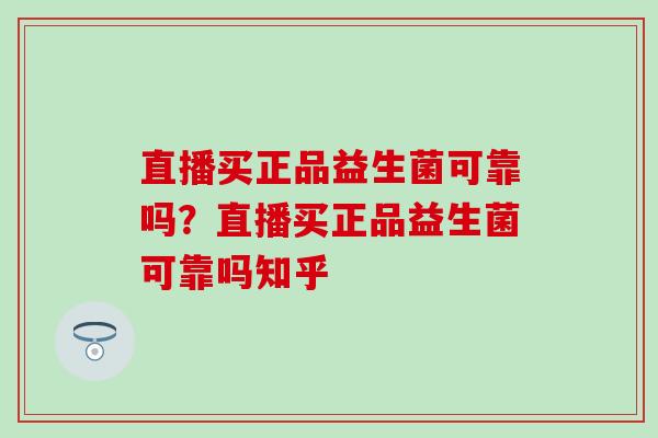 直播买正品益生菌可靠吗？直播买正品益生菌可靠吗知乎