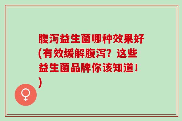 益生菌哪种效果好(有效缓解？这些益生菌品牌你该知道！)