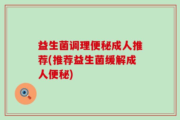 益生菌调理成人推荐(推荐益生菌缓解成人)