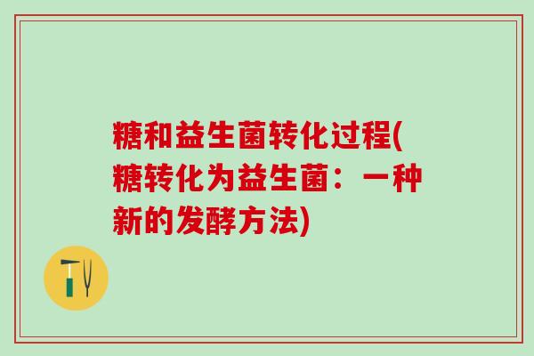 糖和益生菌转化过程(糖转化为益生菌：一种新的发酵方法)
