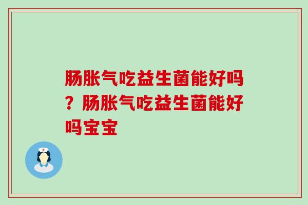 肠吃益生菌能好吗？肠吃益生菌能好吗宝宝