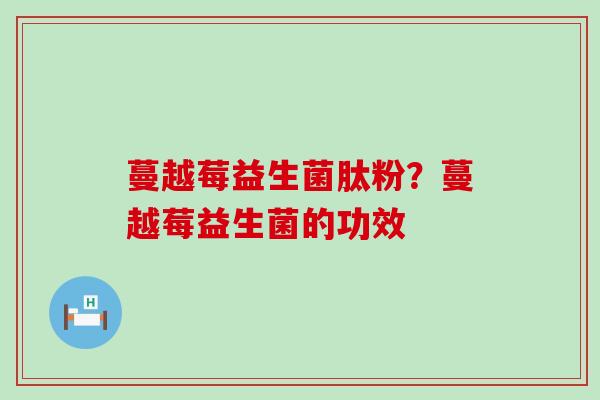 蔓越莓益生菌肽粉？蔓越莓益生菌的功效
