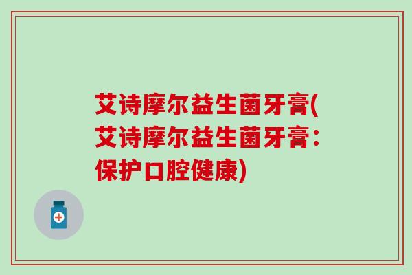 艾诗摩尔益生菌牙膏(艾诗摩尔益生菌牙膏：保护口腔健康)
