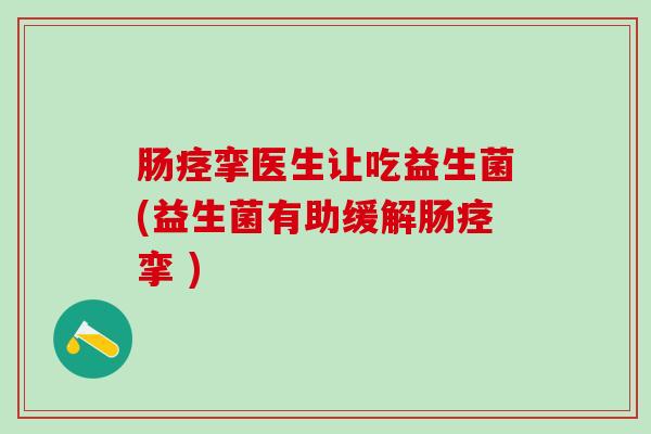 肠痉挛医生让吃益生菌(益生菌有助缓解肠痉挛 )