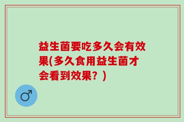 益生菌要吃多久会有效果(多久食用益生菌才会看到效果？)