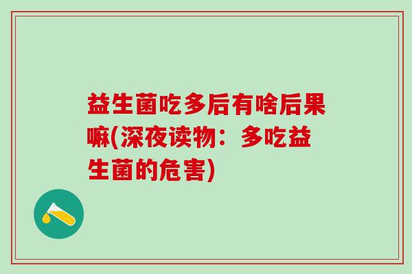 益生菌吃多后有啥后果嘛(深夜读物：多吃益生菌的危害)