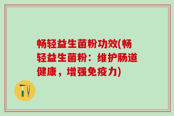 畅轻益生菌粉功效(畅轻益生菌粉：维护肠道健康，增强力)