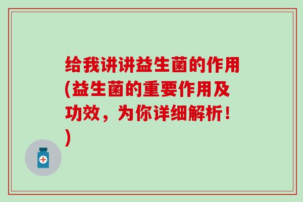 给我讲讲益生菌的作用(益生菌的重要作用及功效，为你详细解析！)