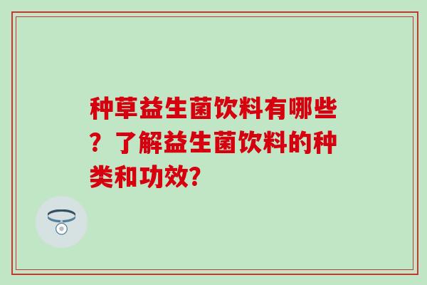 种草益生菌饮料有哪些？了解益生菌饮料的种类和功效？