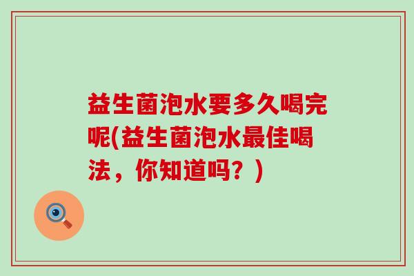 益生菌泡水要多久喝完呢(益生菌泡水佳喝法，你知道吗？)