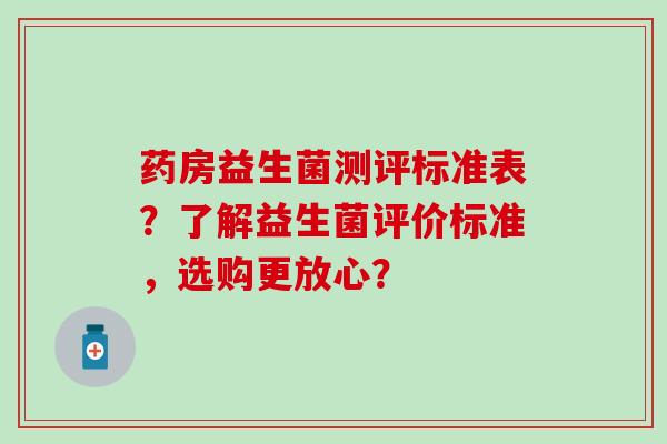 药房益生菌测评标准表？了解益生菌评价标准，选购更放心？