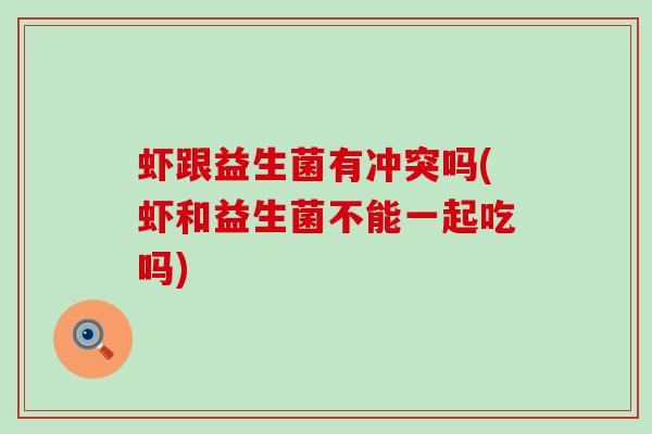 虾跟益生菌有冲突吗(虾和益生菌不能一起吃吗)