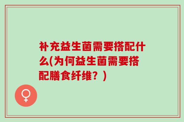 补充益生菌需要搭配什么(为何益生菌需要搭配膳食纤维？)
