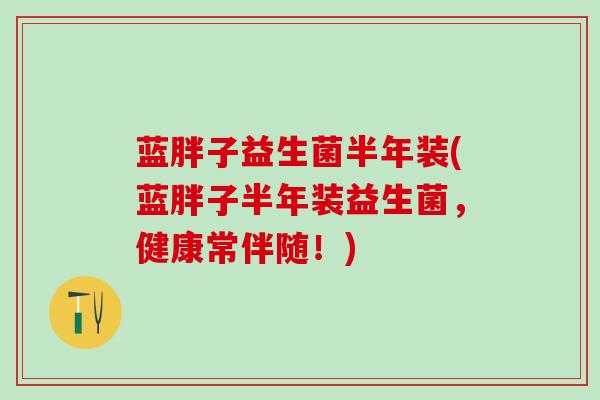 蓝胖子益生菌半年装(蓝胖子半年装益生菌，健康常伴随！)