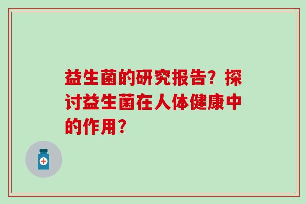 益生菌的研究报告？探讨益生菌在人体健康中的作用？