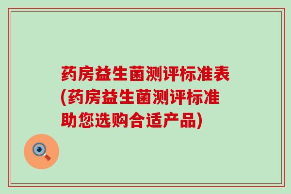 药房益生菌测评标准表(药房益生菌测评标准助您选购合适产品)