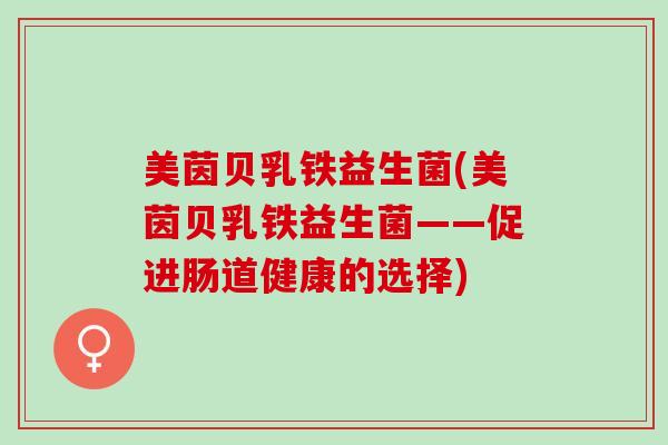 美茵贝乳铁益生菌(美茵贝乳铁益生菌——促进肠道健康的选择)