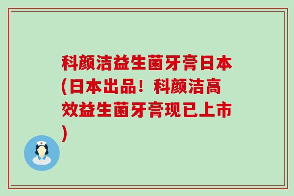 科颜洁益生菌牙膏日本(日本出品！科颜洁高效益生菌牙膏现已上市)