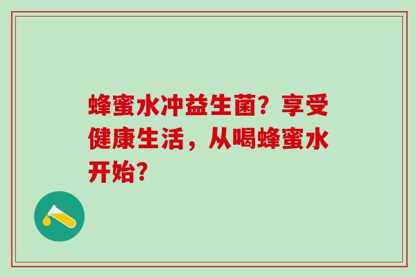 蜂蜜水冲益生菌？享受健康生活，从喝蜂蜜水开始？