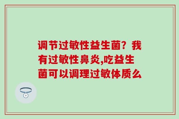 调节性益生菌？我有性,吃益生菌可以调理体质么