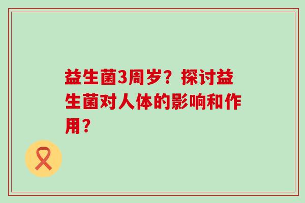 益生菌3周岁？探讨益生菌对人体的影响和作用？