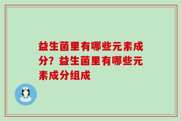 益生菌里有哪些元素成分？益生菌里有哪些元素成分组成