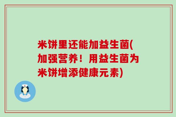 米饼里还能加益生菌(加强营养！用益生菌为米饼增添健康元素)