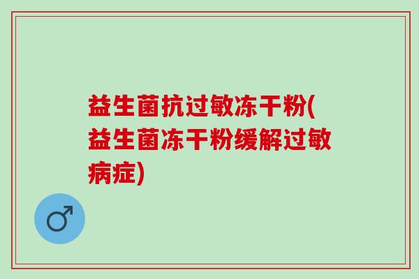 益生菌抗冻干粉(益生菌冻干粉缓解症)