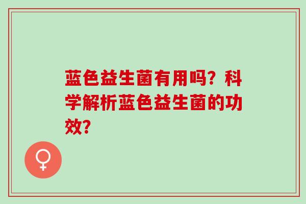 蓝色益生菌有用吗？科学解析蓝色益生菌的功效？