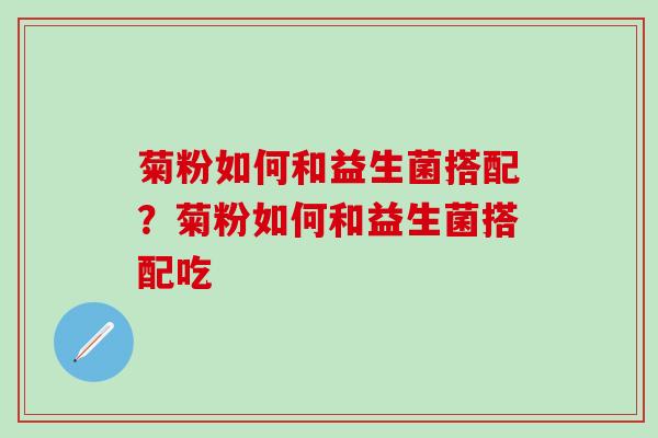 菊粉如何和益生菌搭配？菊粉如何和益生菌搭配吃