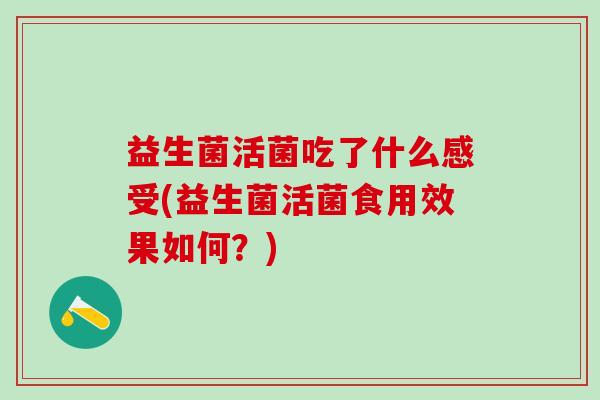 益生菌活菌吃了什么感受(益生菌活菌食用效果如何？)