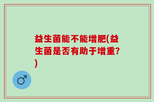 益生菌能不能增肥(益生菌是否有助于增重？)