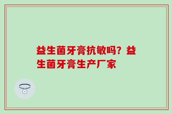益生菌牙膏抗敏吗？益生菌牙膏生产厂家