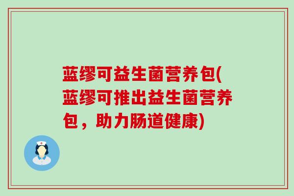 蓝缪可益生菌营养包(蓝缪可推出益生菌营养包，助力肠道健康)