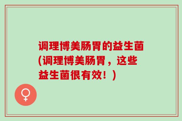 调理博美肠胃的益生菌(调理博美肠胃，这些益生菌很有效！)