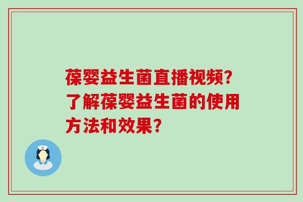葆婴益生菌直播视频？了解葆婴益生菌的使用方法和效果？