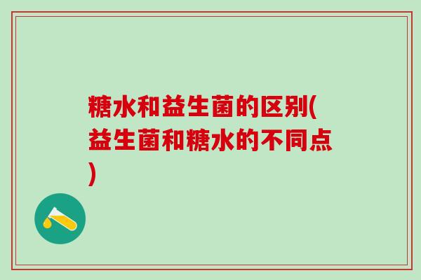 糖水和益生菌的区别(益生菌和糖水的不同点)