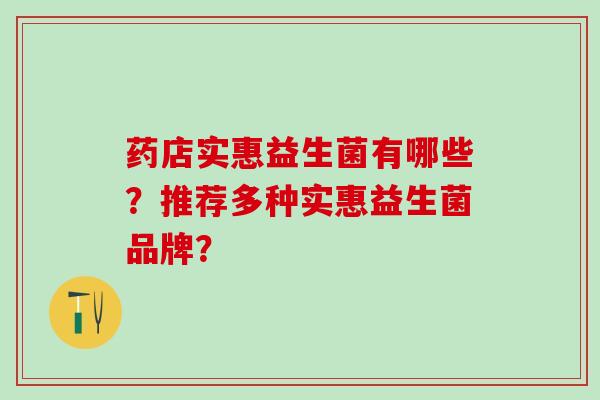 药店实惠益生菌有哪些？推荐多种实惠益生菌品牌？