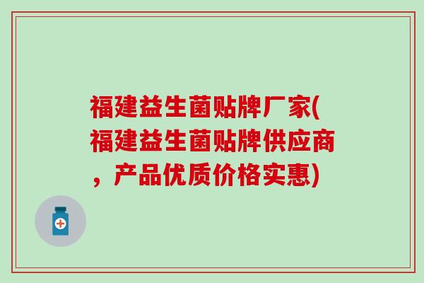 福建益生菌贴牌厂家(福建益生菌贴牌供应商，产品优质价格实惠)