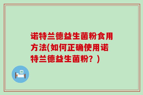 诺特兰德益生菌粉食用方法(如何正确使用诺特兰德益生菌粉？)