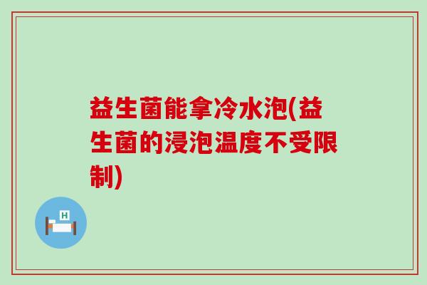益生菌能拿冷水泡(益生菌的浸泡温度不受限制)
