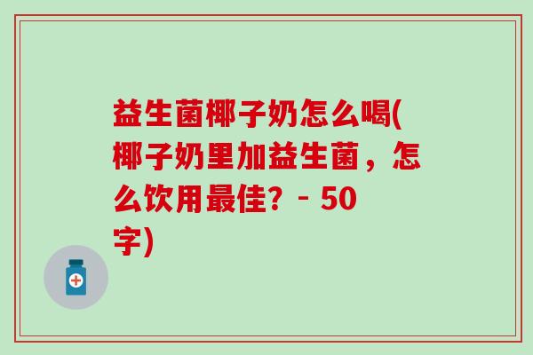 益生菌椰子奶怎么喝(椰子奶里加益生菌，怎么饮用佳？- 50字)
