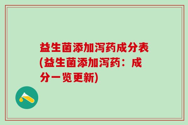 益生菌添加泻药成分表(益生菌添加泻药：成分一览更新)