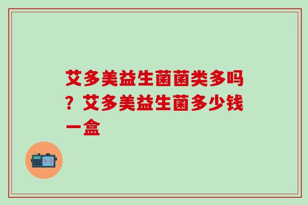 艾多美益生菌菌类多吗？艾多美益生菌多少钱一盒