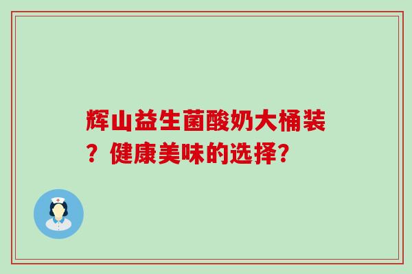 辉山益生菌酸奶大桶装？健康美味的选择？