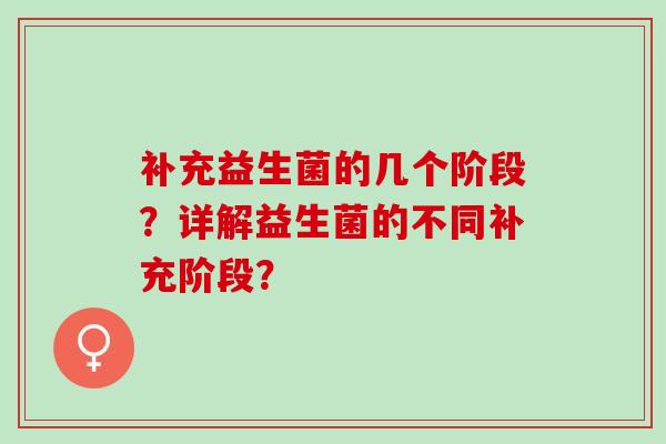 补充益生菌的几个阶段？详解益生菌的不同补充阶段？