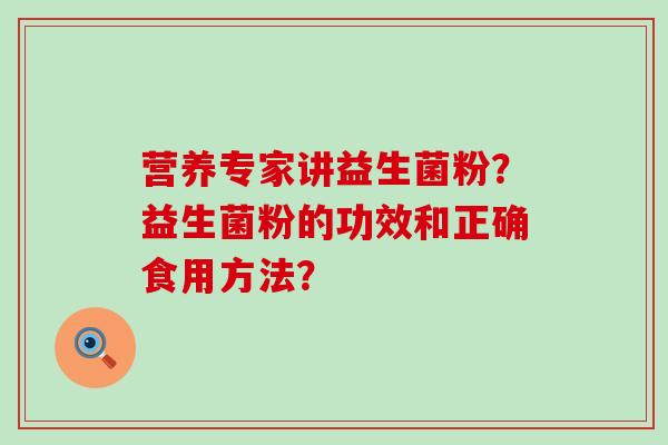营养专家讲益生菌粉？益生菌粉的功效和正确食用方法？