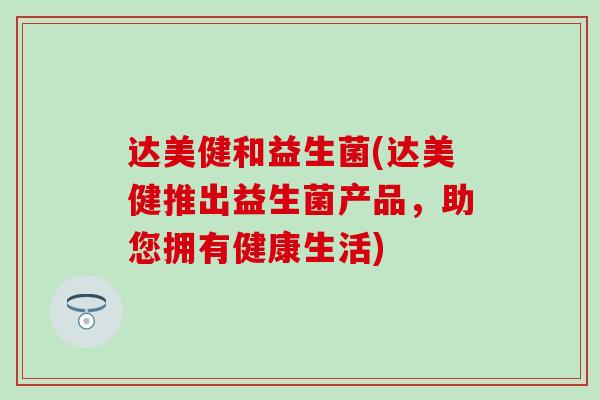 达美健和益生菌(达美健推出益生菌产品，助您拥有健康生活)