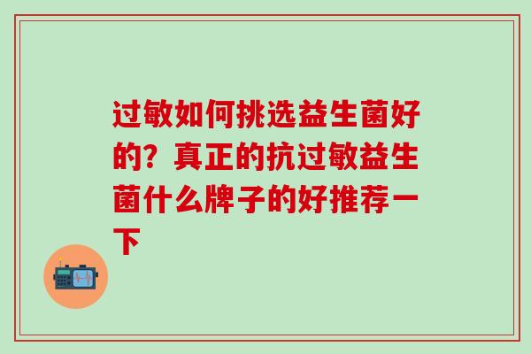 如何挑选益生菌好的？真正的抗益生菌什么牌子的好推荐一下
