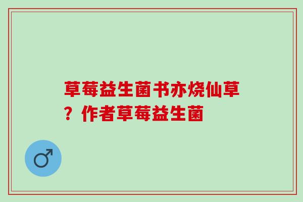 草莓益生菌书亦烧仙草？作者草莓益生菌